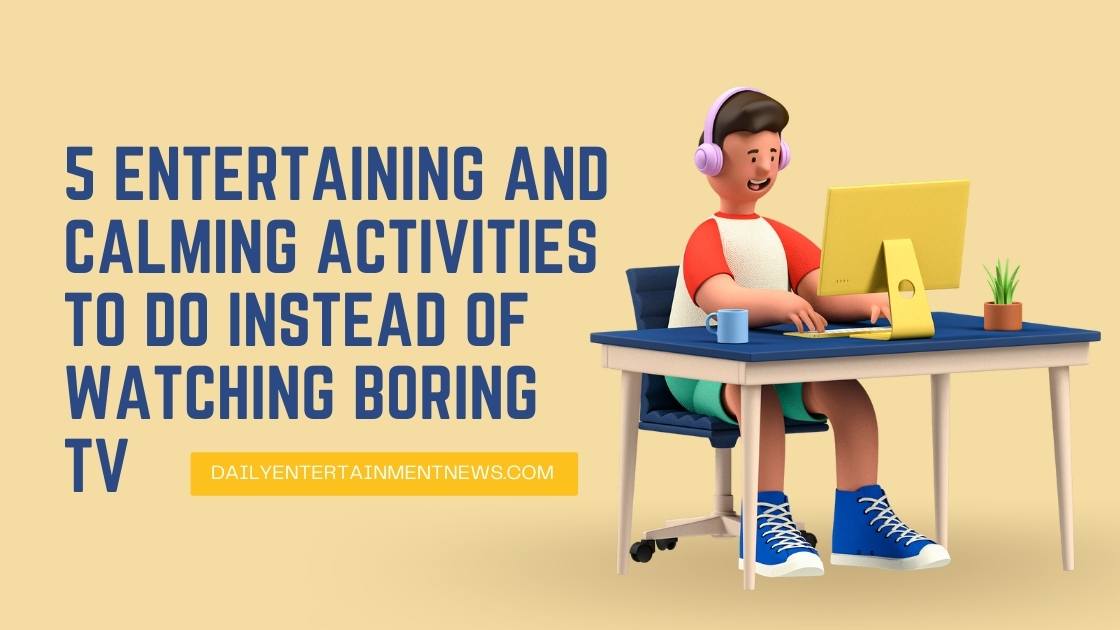 5 Entertaining and Calming Activities to Do Instead of Watching Boring TV